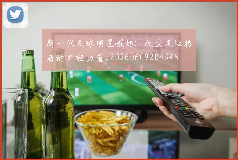 新一代足球明星崛起：改变足坛格局的年轻力量_20260609204346