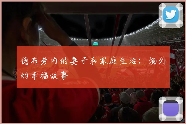 德布劳内的妻子和家庭生活:场外的幸福故事