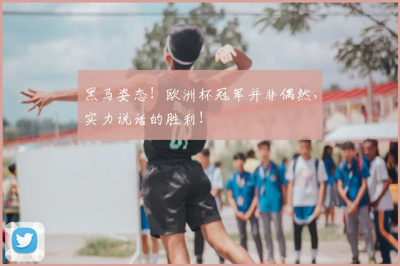 黑马姿态！欧洲杯冠军并非偶然，实力说话的胜利！