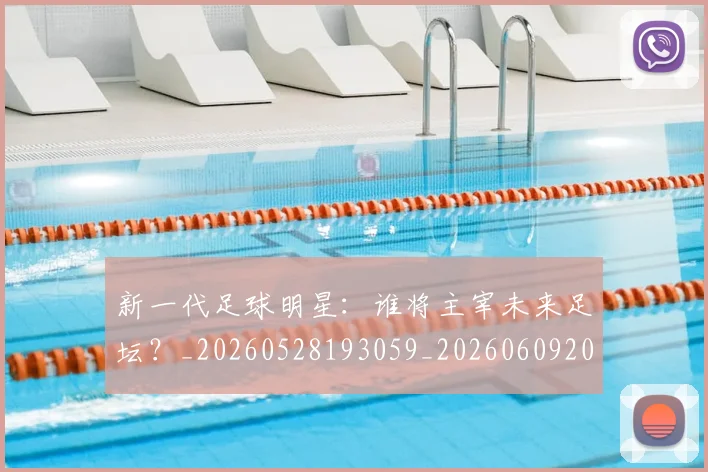新一代足球明星:谁将主宰未来足坛?_20260528193059_20260609204410