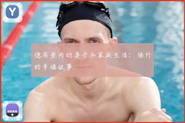 德布劳内的妻子和家庭生活：场外的幸福故事