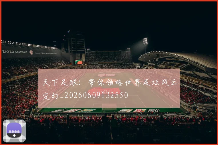 天下足球:带你领略世界足坛风云变幻_20260609132550