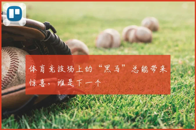 体育竞技场上的“黑马”总能带来惊喜，谁是下一个