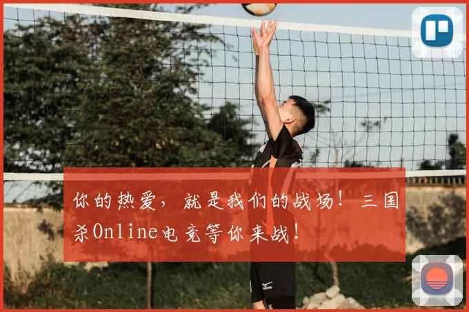 你的热爱,就是我们的战场!三国杀Online电竞等你来战!